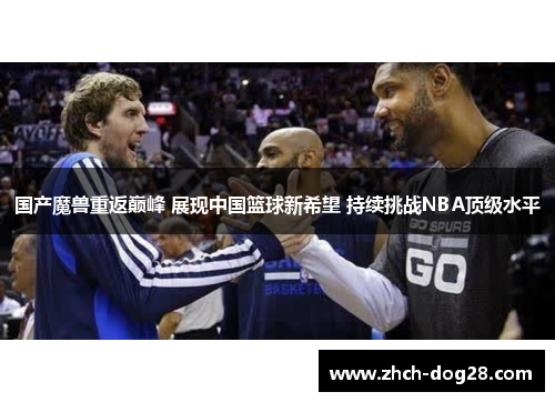 国产魔兽重返巅峰 展现中国篮球新希望 持续挑战NBA顶级水平