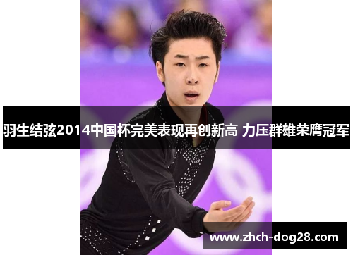 羽生结弦2014中国杯完美表现再创新高 力压群雄荣膺冠军